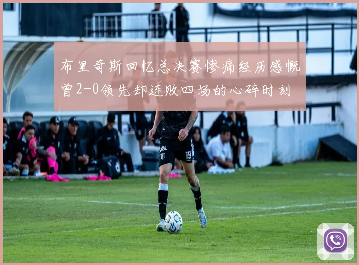 布里奇斯回忆总决赛惨痛经历感慨曾2-0领先却连败四场的心碎时刻