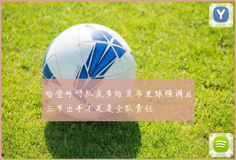 哈登呼吁队友多给莫布里球强调后三节出手不足是全队责任