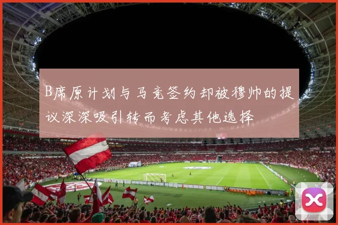 B席原计划与马竞签约却被穆帅的提议深深吸引转而考虑其他选择