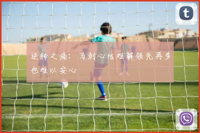 逆转之痛：马刺心结难解领先再多也难以安心