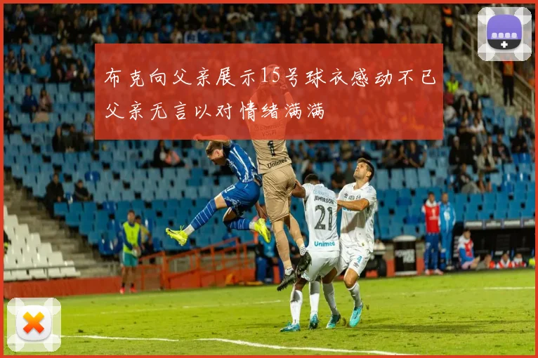 布克向父亲展示15号球衣感动不已父亲无言以对情绪满满