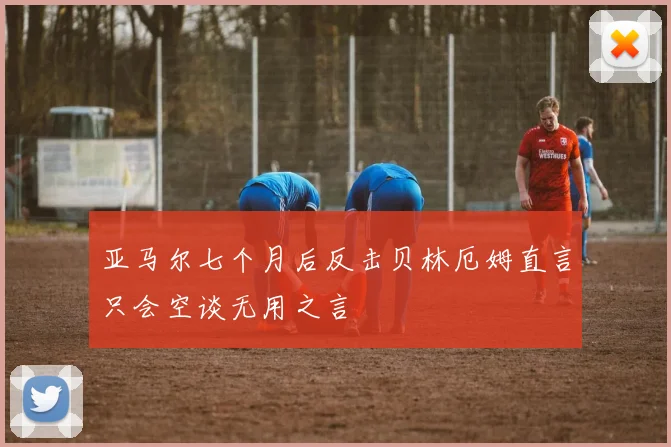 亚马尔七个月后反击贝林厄姆直言只会空谈无用之言