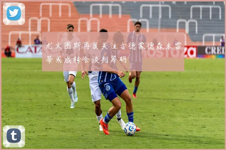 尤文图斯再度关注古德蒙德森米雷蒂或成转会谈判筹码
