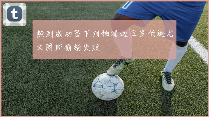 热刺成功签下利物浦边卫罗伯逊尤文图斯截胡失败