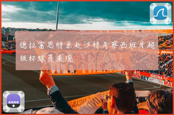 德拉富恩特亲赴沙特考察西班牙超级杯球员表现