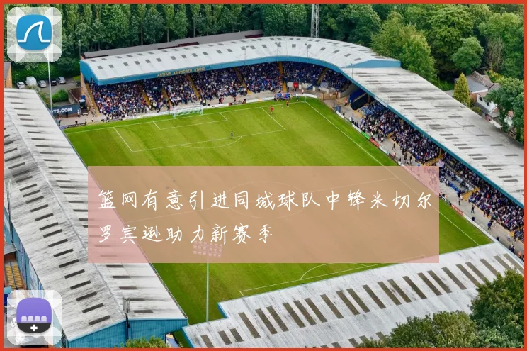 篮网有意引进同城球队中锋米切尔罗宾逊助力新赛季